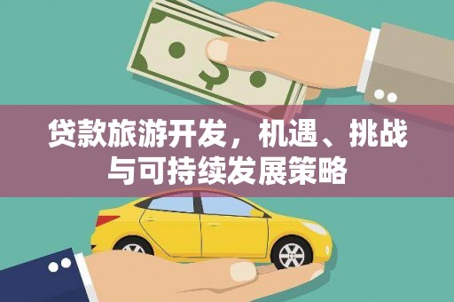 城东贷款旅游开发，机遇、挑战与可持续发展策略