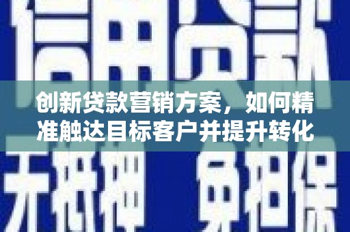 城东创新贷款营销方案，如何精准触达目标客户并提升转化率