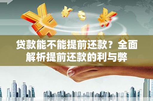 城东贷款能不能提前还款？全面解析提前还款的利与弊
