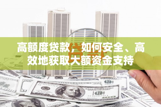 城东高额度贷款，如何安全、高效地获取大额资金支持