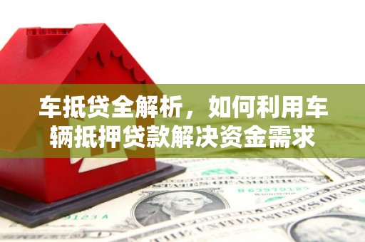 城东车抵贷全解析，如何利用车辆抵押贷款解决资金需求