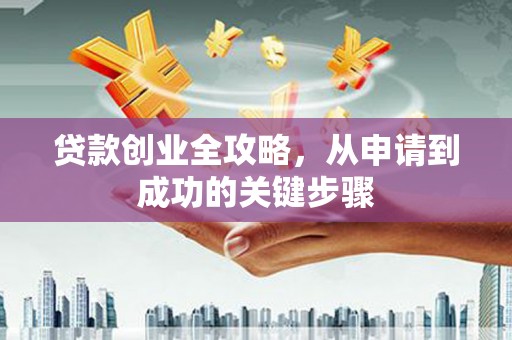 城东贷款创业全攻略，从申请到成功的关键步骤