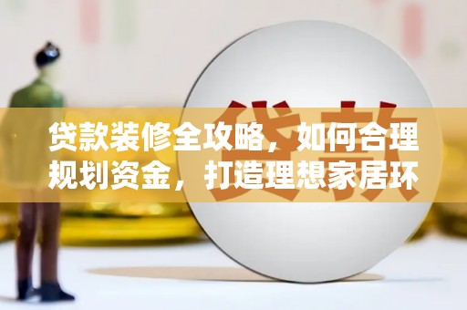 城东贷款装修全攻略，如何合理规划资金，打造理想家居环境