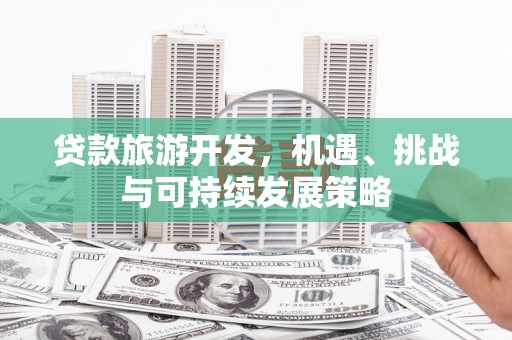 城东贷款旅游开发，机遇、挑战与可持续发展策略