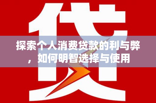 城东探索个人消费贷款的利与弊，如何明智选择与使用
