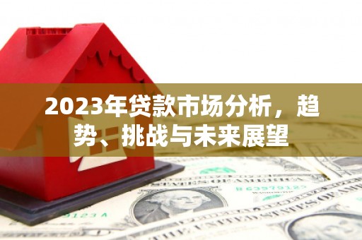 城东2023年贷款市场分析，趋势、挑战与未来展望