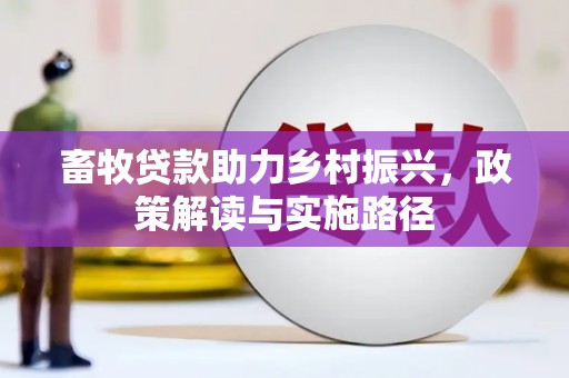 城东畜牧贷款助力乡村振兴，政策解读与实施路径