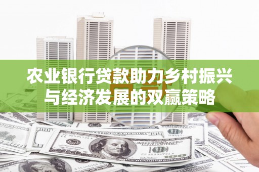 城东农业银行贷款助力乡村振兴与经济发展的双赢策略