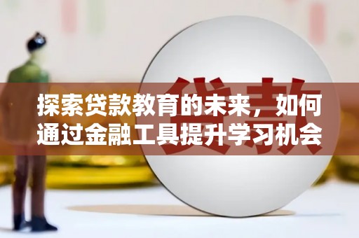 城东探索贷款教育的未来，如何通过金融工具提升学习机会