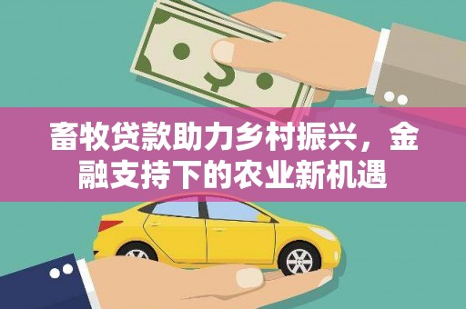 城东畜牧贷款助力乡村振兴，金融支持下的农业新机遇
