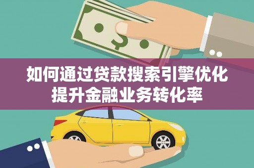城东如何通过贷款搜索引擎优化提升金融业务转化率