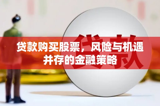 城东贷款购买股票，风险与机遇并存的金融策略