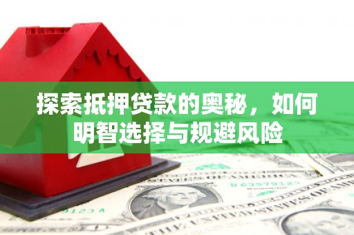 城东探索抵押贷款的奥秘，如何明智选择与规避风险