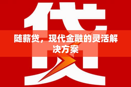城东随薪贷，现代金融的灵活解决方案