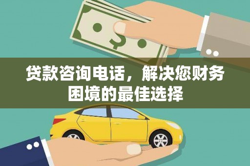 城东贷款咨询电话，解决您财务困境的最佳选择