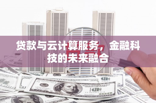 城东贷款与云计算服务，金融科技的未来融合