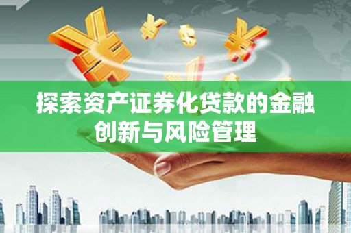 城东探索资产证券化贷款的金融创新与风险管理