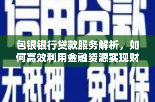 城东包银银行贷款服务解析，如何高效利用金融资源实现财富增长