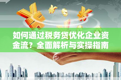 城东如何通过税务贷优化企业资金流？全面解析与实操指南