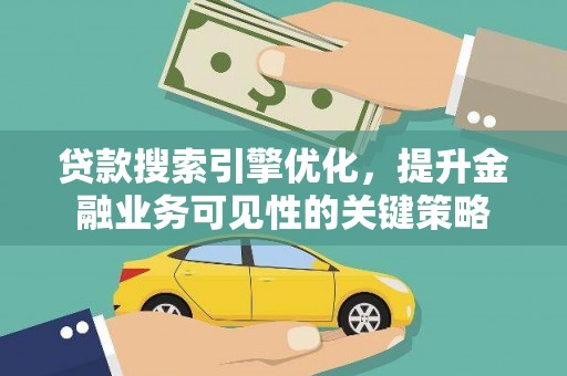 城东贷款搜索引擎优化，提升金融业务可见性的关键策略