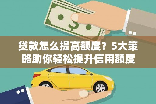 城东贷款怎么提高额度？5大策略助你轻松提升信用额度
