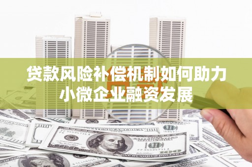 城东贷款风险补偿机制如何助力小微企业融资发展
