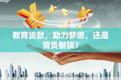 城东教育贷款，助力梦想，还是背负枷锁？
