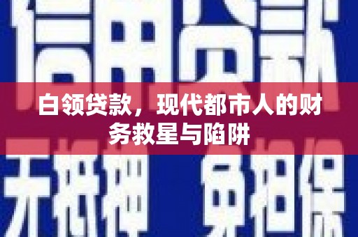 城东白领贷款，现代都市人的财务救星与陷阱