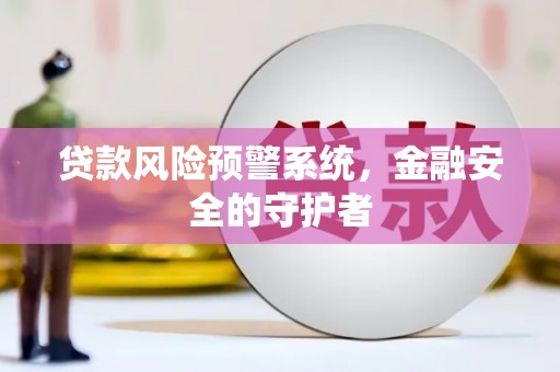 城东贷款风险预警系统，金融安全的守护者