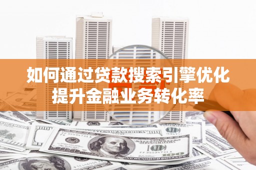 城东如何通过贷款搜索引擎优化提升金融业务转化率