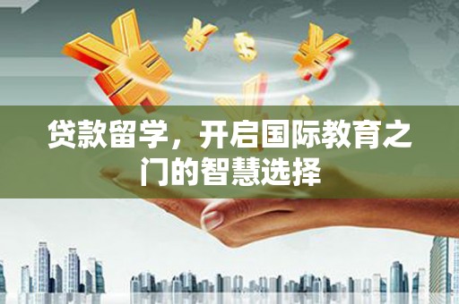 城东贷款留学，开启国际教育之门的智慧选择