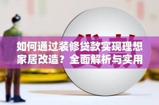 城东如何通过装修贷款实现理想家居改造？全面解析与实用指南