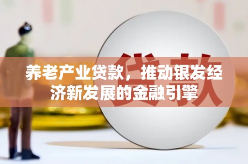 城东养老产业贷款，推动银发经济新发展的金融引擎