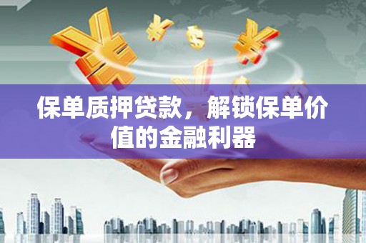 城东保单质押贷款，解锁保单价值的金融利器