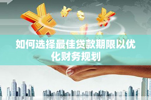 城东如何选择最佳贷款期限以优化财务规划