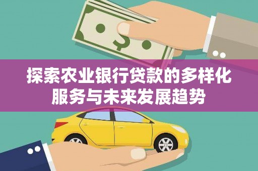 城东探索农业银行贷款的多样化服务与未来发展趋势