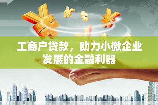 城东工商户贷款，助力小微企业发展的金融利器