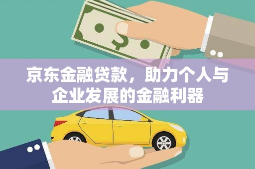 城东京东金融贷款，助力个人与企业发展的金融利器