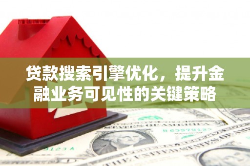 城东贷款搜索引擎优化，提升金融业务可见性的关键策略