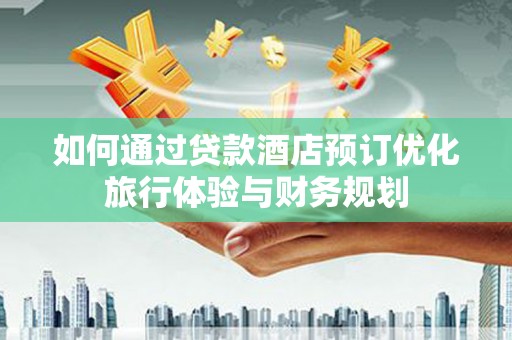 城东如何通过贷款酒店预订优化旅行体验与财务规划