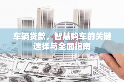 城东车辆贷款，智慧购车的关键选择与全面指南