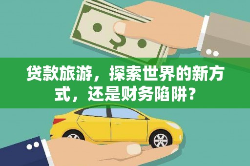 城东贷款旅游，探索世界的新方式，还是财务陷阱？