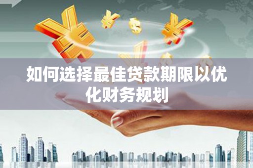 城东如何选择最佳贷款期限以优化财务规划