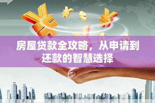城东房屋贷款全攻略，从申请到还款的智慧选择