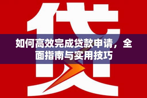 城东如何高效完成贷款申请，全面指南与实用技巧
