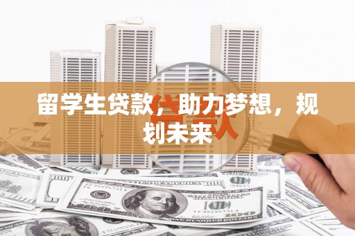 城东留学生贷款，助力梦想，规划未来