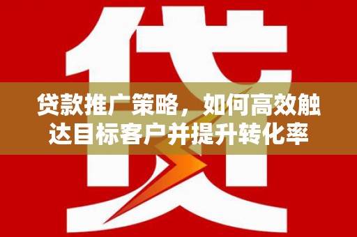 城东贷款推广策略，如何高效触达目标客户并提升转化率