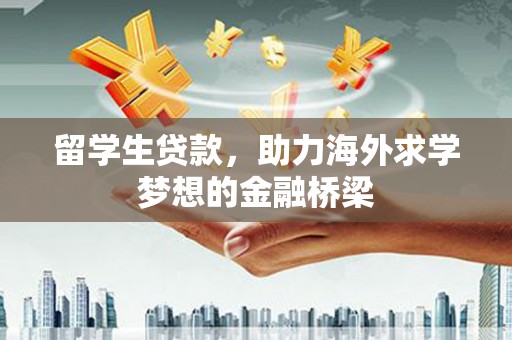 城东留学生贷款，助力海外求学梦想的金融桥梁