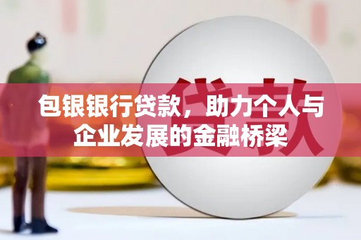 城东包银银行贷款，助力个人与企业发展的金融桥梁