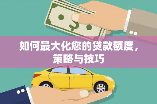 城东如何最大化您的贷款额度，策略与技巧